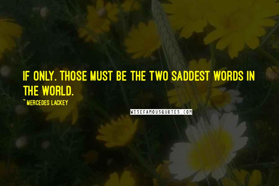 Mercedes Lackey Quotes: If only. Those must be the two saddest words in the world.