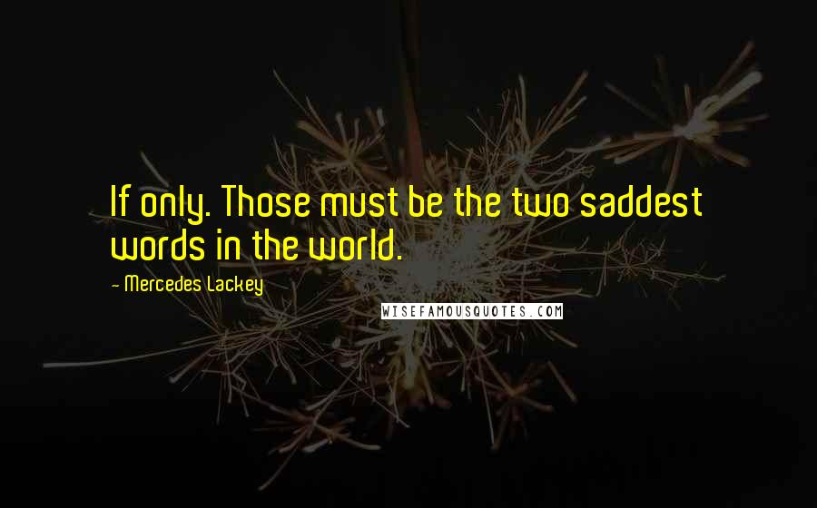 Mercedes Lackey Quotes: If only. Those must be the two saddest words in the world.