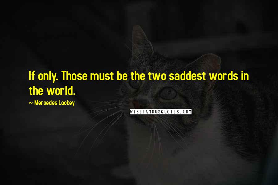 Mercedes Lackey Quotes: If only. Those must be the two saddest words in the world.