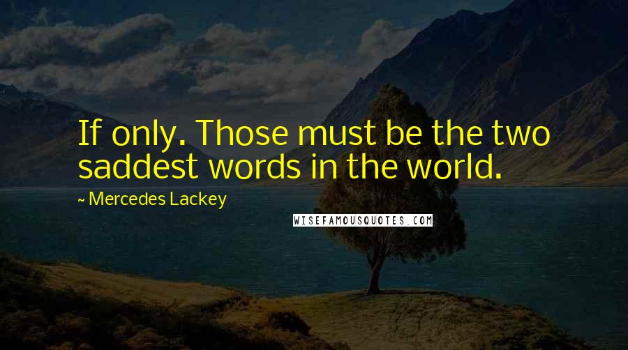 Mercedes Lackey Quotes: If only. Those must be the two saddest words in the world.