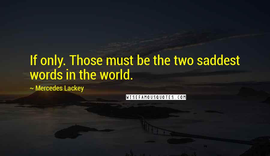 Mercedes Lackey Quotes: If only. Those must be the two saddest words in the world.