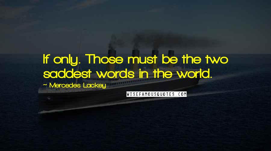 Mercedes Lackey Quotes: If only. Those must be the two saddest words in the world.