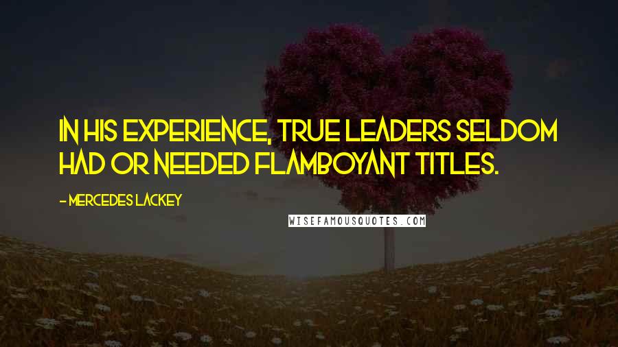 Mercedes Lackey Quotes: In his experience, true leaders seldom had or needed flamboyant titles.