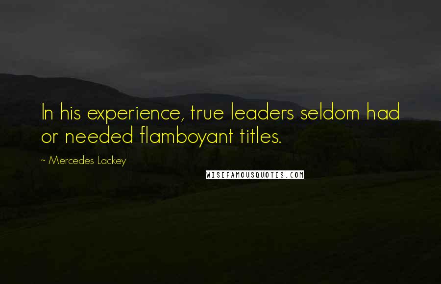 Mercedes Lackey Quotes: In his experience, true leaders seldom had or needed flamboyant titles.