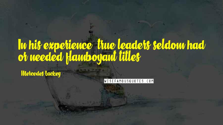 Mercedes Lackey Quotes: In his experience, true leaders seldom had or needed flamboyant titles.