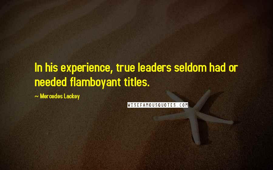 Mercedes Lackey Quotes: In his experience, true leaders seldom had or needed flamboyant titles.