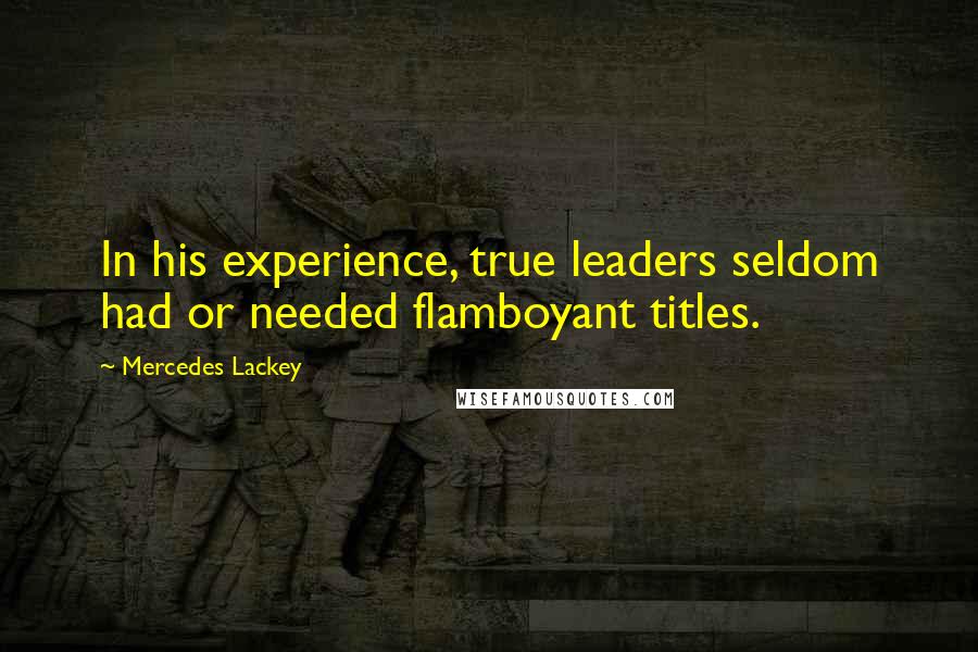 Mercedes Lackey Quotes: In his experience, true leaders seldom had or needed flamboyant titles.