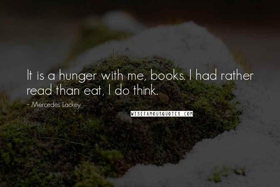Mercedes Lackey Quotes: It is a hunger with me, books. I had rather read than eat, I do think.
