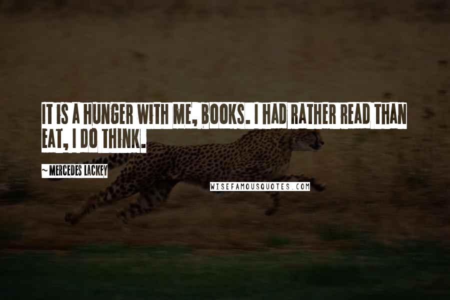 Mercedes Lackey Quotes: It is a hunger with me, books. I had rather read than eat, I do think.