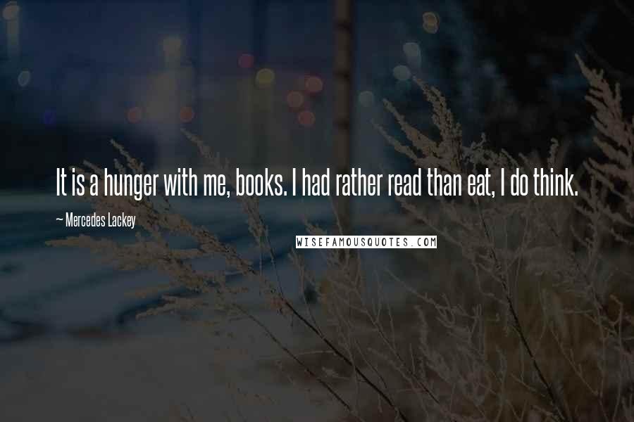 Mercedes Lackey Quotes: It is a hunger with me, books. I had rather read than eat, I do think.