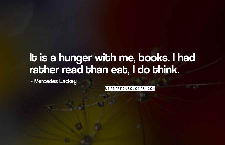 Mercedes Lackey Quotes: It is a hunger with me, books. I had rather read than eat, I do think.