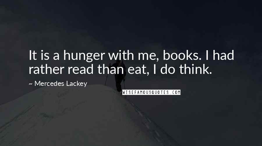 Mercedes Lackey Quotes: It is a hunger with me, books. I had rather read than eat, I do think.