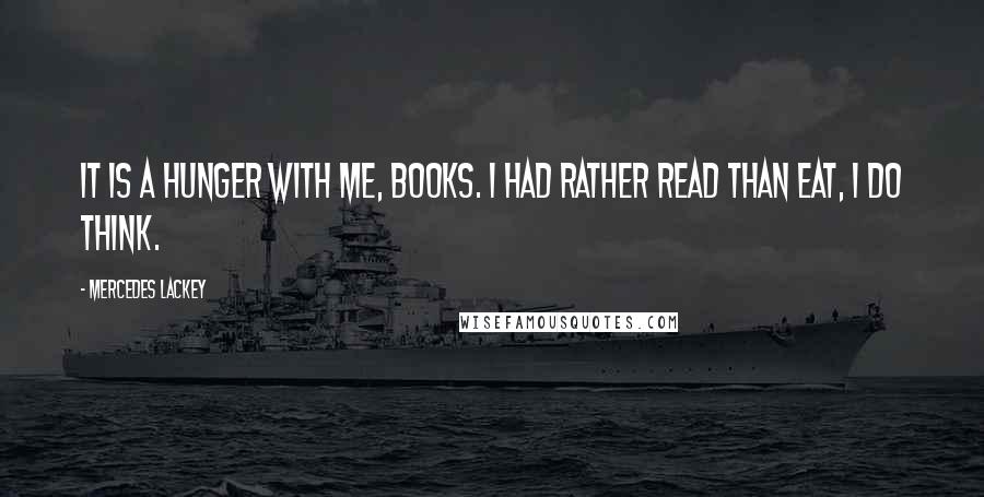 Mercedes Lackey Quotes: It is a hunger with me, books. I had rather read than eat, I do think.