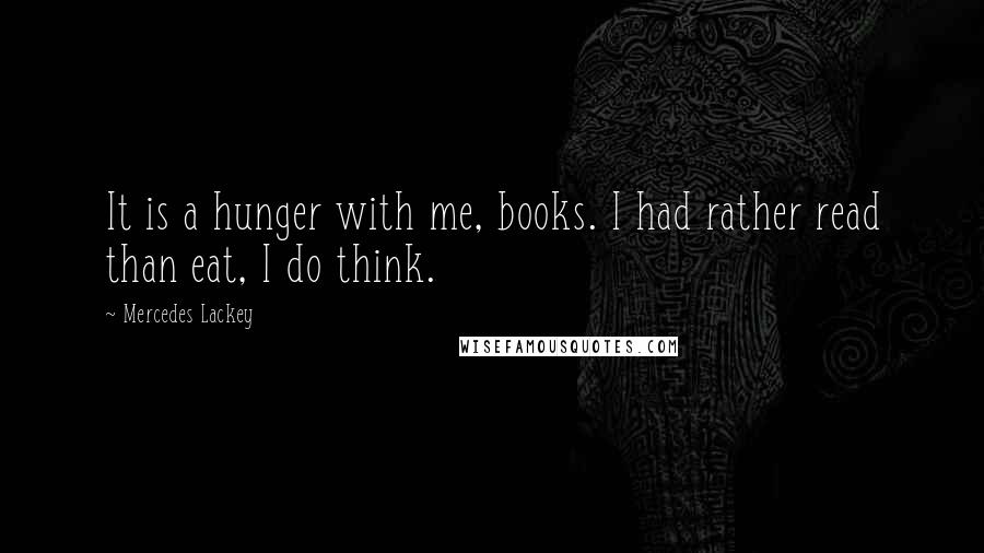 Mercedes Lackey Quotes: It is a hunger with me, books. I had rather read than eat, I do think.