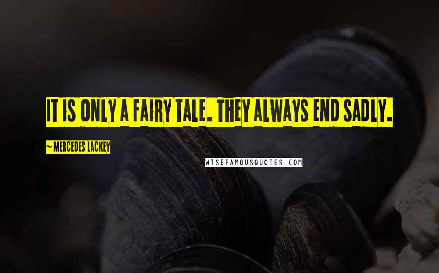 Mercedes Lackey Quotes: It is only a fairy tale. They always end sadly.