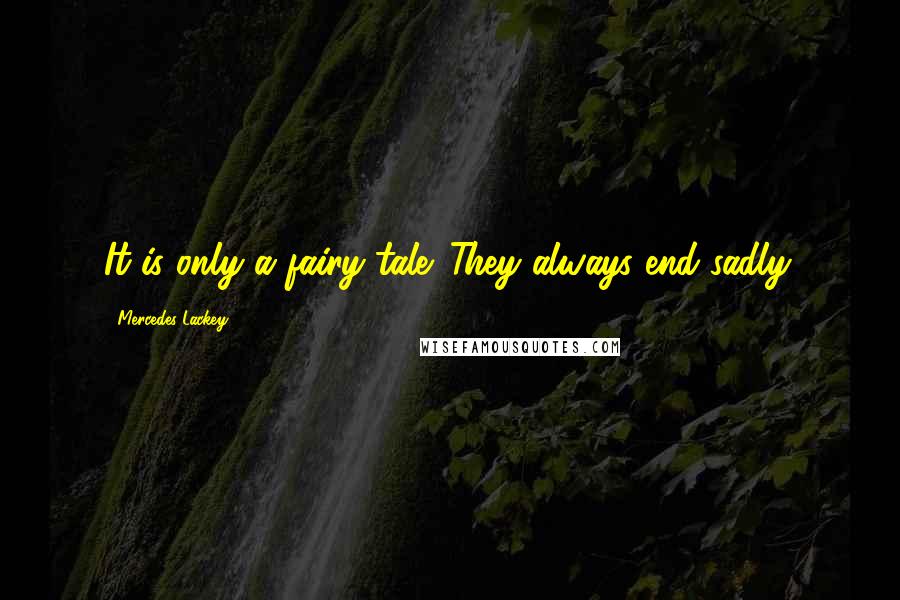 Mercedes Lackey Quotes: It is only a fairy tale. They always end sadly.