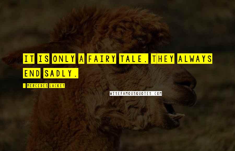 Mercedes Lackey Quotes: It is only a fairy tale. They always end sadly.