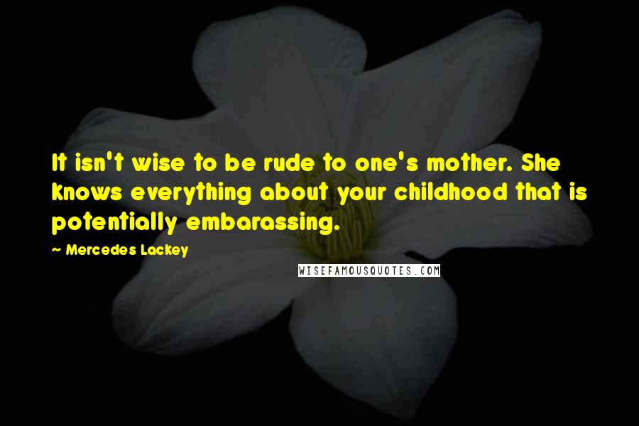 Mercedes Lackey Quotes: It isn't wise to be rude to one's mother. She knows everything about your childhood that is potentially embarassing.