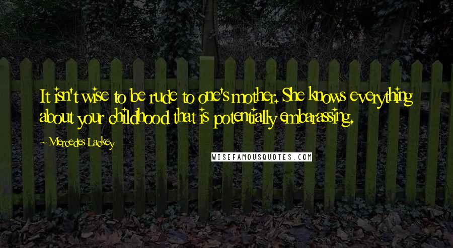 Mercedes Lackey Quotes: It isn't wise to be rude to one's mother. She knows everything about your childhood that is potentially embarassing.