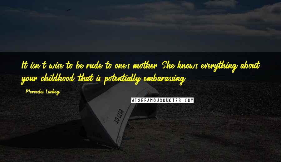 Mercedes Lackey Quotes: It isn't wise to be rude to one's mother. She knows everything about your childhood that is potentially embarassing.