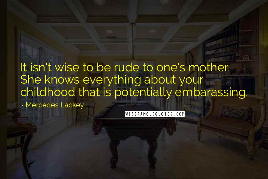 Mercedes Lackey Quotes: It isn't wise to be rude to one's mother. She knows everything about your childhood that is potentially embarassing.