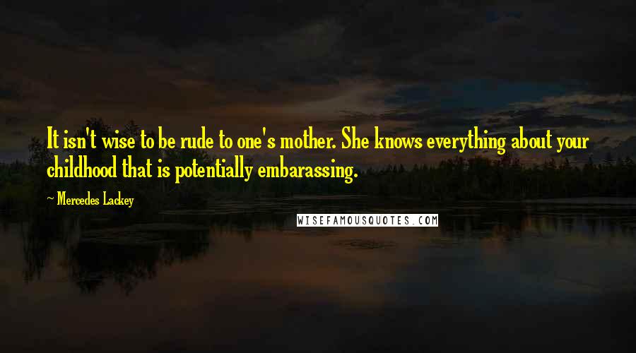 Mercedes Lackey Quotes: It isn't wise to be rude to one's mother. She knows everything about your childhood that is potentially embarassing.