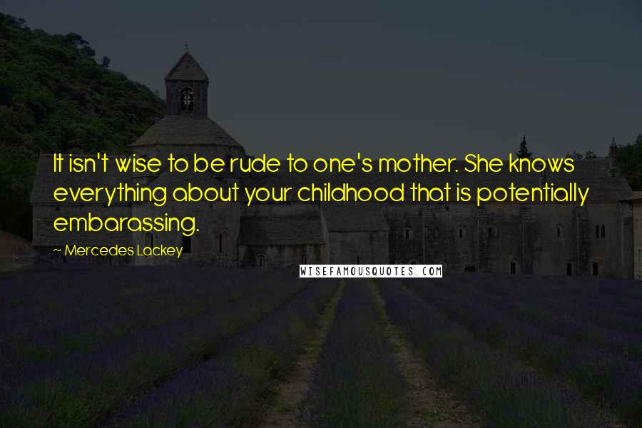 Mercedes Lackey Quotes: It isn't wise to be rude to one's mother. She knows everything about your childhood that is potentially embarassing.