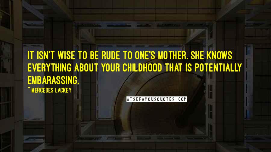 Mercedes Lackey Quotes: It isn't wise to be rude to one's mother. She knows everything about your childhood that is potentially embarassing.