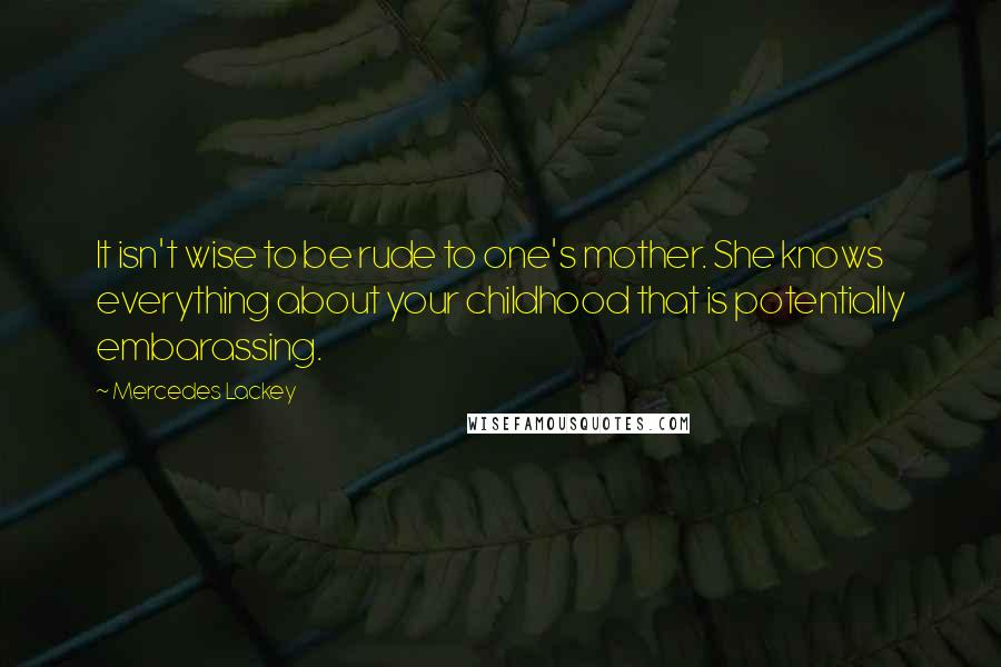 Mercedes Lackey Quotes: It isn't wise to be rude to one's mother. She knows everything about your childhood that is potentially embarassing.