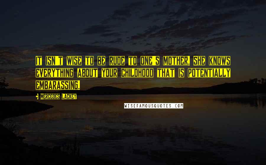 Mercedes Lackey Quotes: It isn't wise to be rude to one's mother. She knows everything about your childhood that is potentially embarassing.