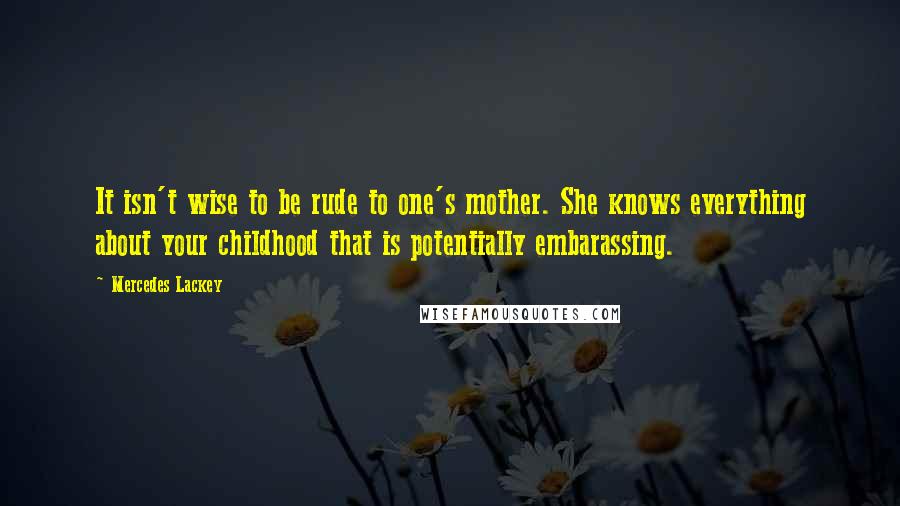 Mercedes Lackey Quotes: It isn't wise to be rude to one's mother. She knows everything about your childhood that is potentially embarassing.