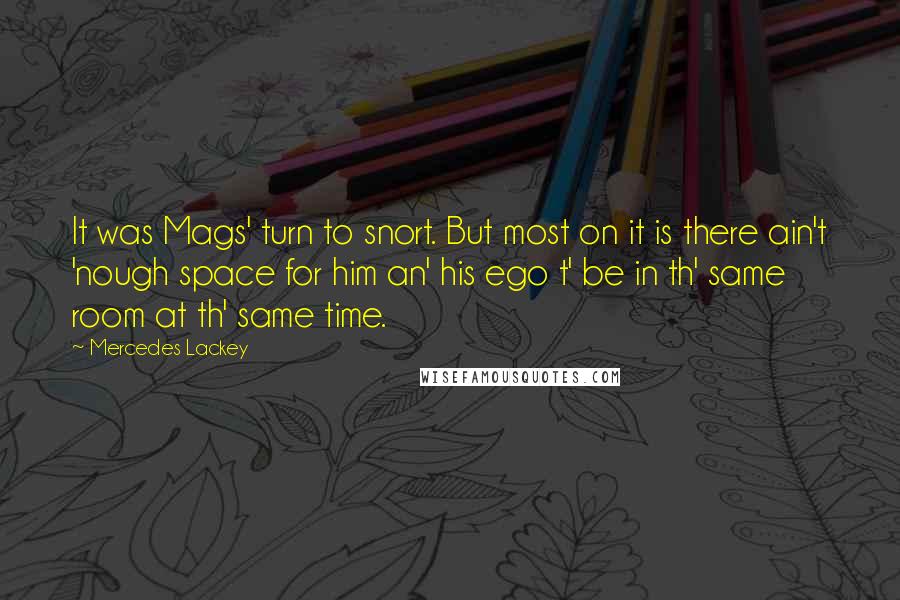 Mercedes Lackey Quotes: It was Mags' turn to snort. But most on it is there ain't 'nough space for him an' his ego t' be in th' same room at th' same time.