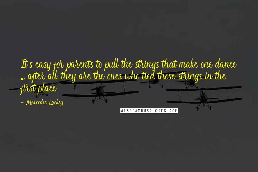 Mercedes Lackey Quotes: It's easy for parents to pull the strings that make one dance ... after all, they are the ones who tied those strings in the first place