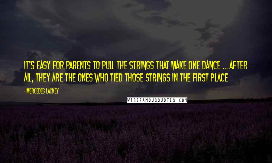 Mercedes Lackey Quotes: It's easy for parents to pull the strings that make one dance ... after all, they are the ones who tied those strings in the first place