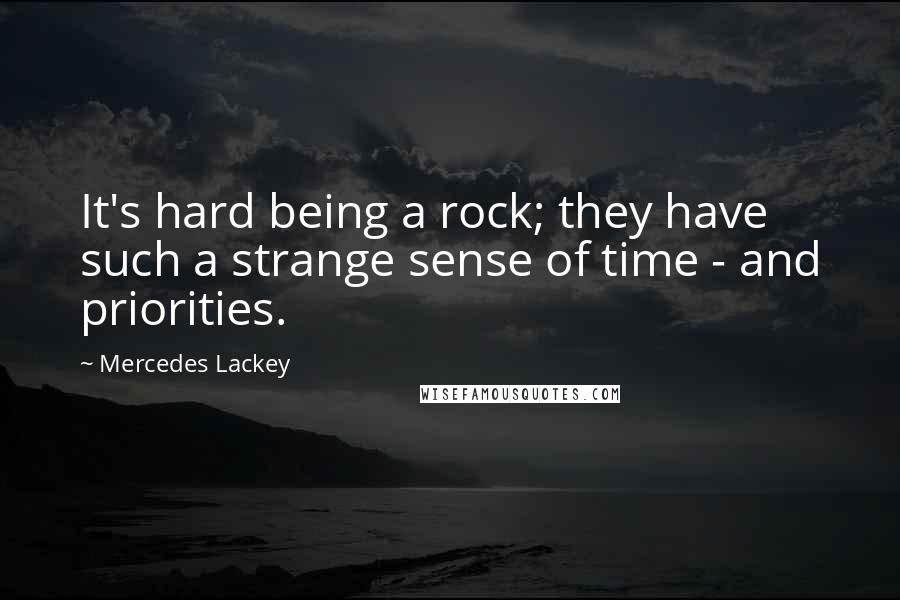 Mercedes Lackey Quotes: It's hard being a rock; they have such a strange sense of time - and priorities.