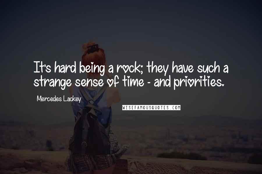 Mercedes Lackey Quotes: It's hard being a rock; they have such a strange sense of time - and priorities.
