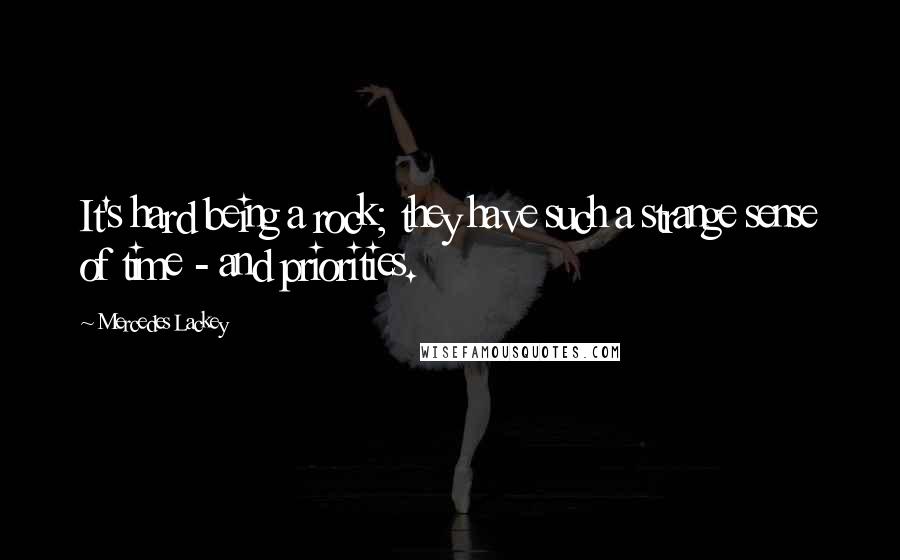 Mercedes Lackey Quotes: It's hard being a rock; they have such a strange sense of time - and priorities.