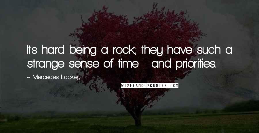 Mercedes Lackey Quotes: It's hard being a rock; they have such a strange sense of time - and priorities.