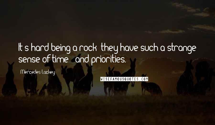 Mercedes Lackey Quotes: It's hard being a rock; they have such a strange sense of time - and priorities.