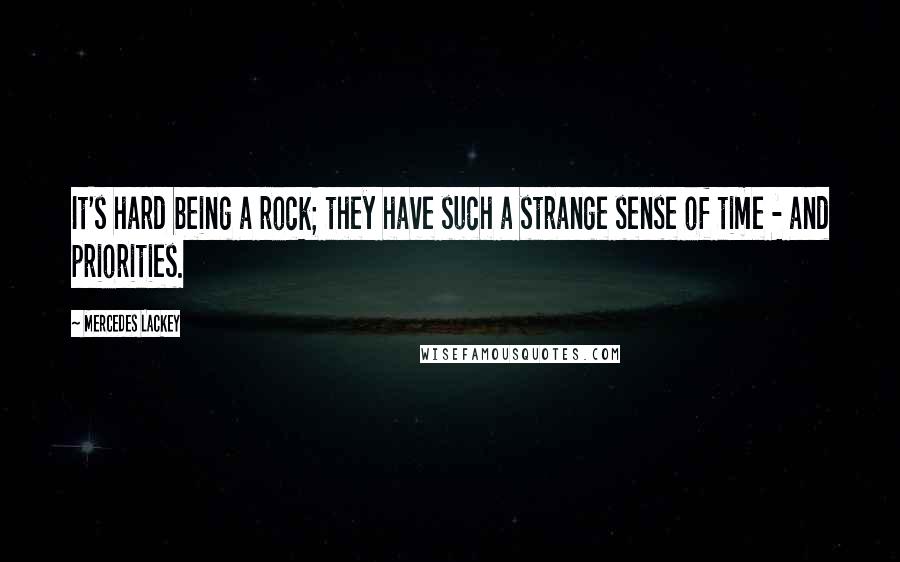 Mercedes Lackey Quotes: It's hard being a rock; they have such a strange sense of time - and priorities.