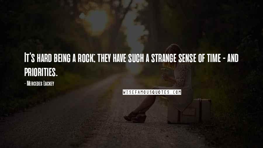 Mercedes Lackey Quotes: It's hard being a rock; they have such a strange sense of time - and priorities.