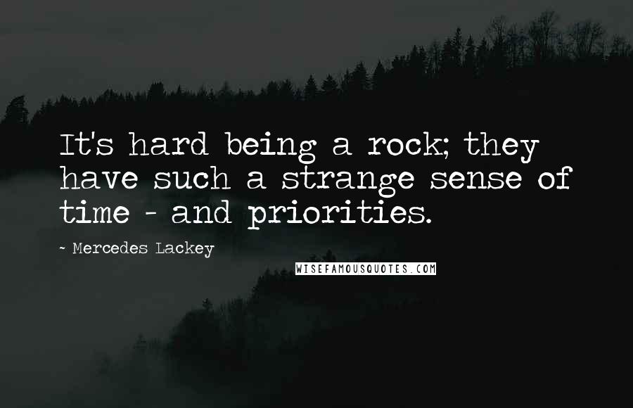 Mercedes Lackey Quotes: It's hard being a rock; they have such a strange sense of time - and priorities.