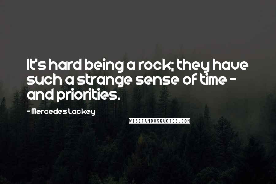 Mercedes Lackey Quotes: It's hard being a rock; they have such a strange sense of time - and priorities.