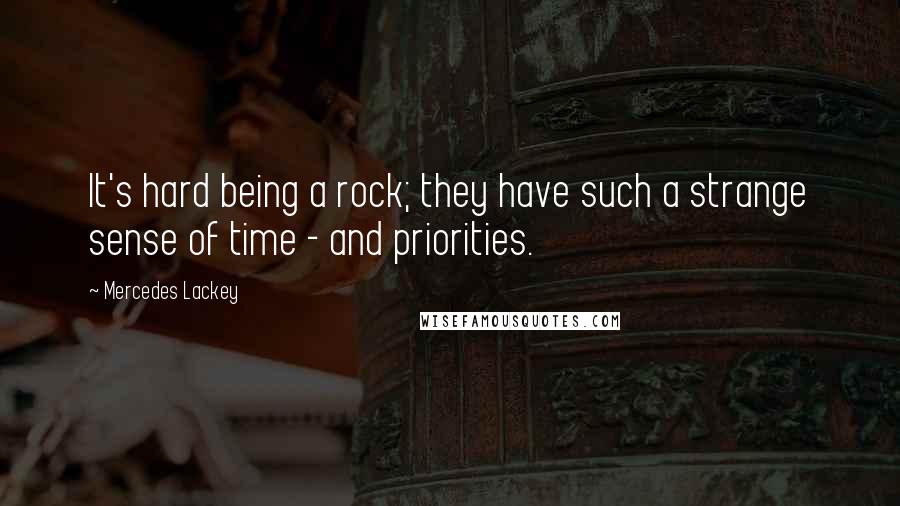 Mercedes Lackey Quotes: It's hard being a rock; they have such a strange sense of time - and priorities.