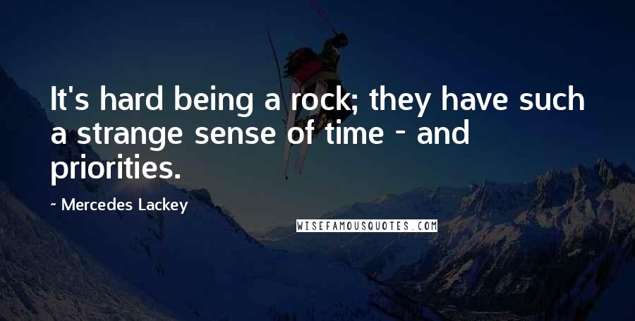 Mercedes Lackey Quotes: It's hard being a rock; they have such a strange sense of time - and priorities.