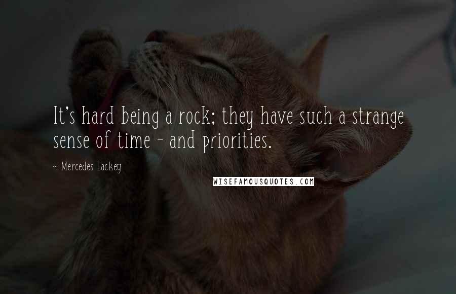 Mercedes Lackey Quotes: It's hard being a rock; they have such a strange sense of time - and priorities.