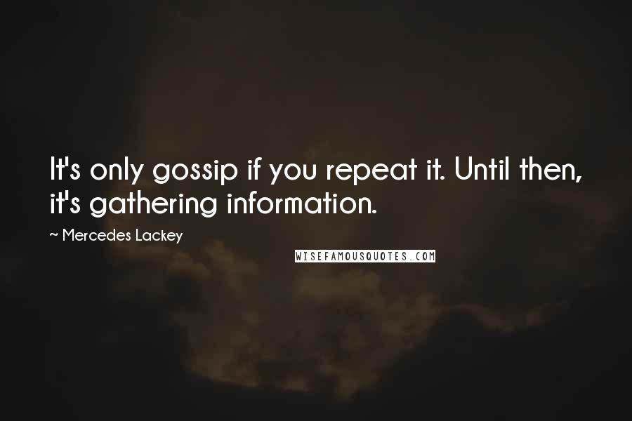 Mercedes Lackey Quotes: It's only gossip if you repeat it. Until then, it's gathering information.