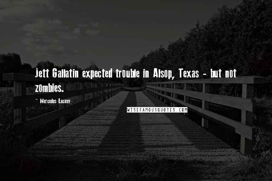 Mercedes Lackey Quotes: Jett Gallatin expected trouble in Alsop, Texas - but not zombies.