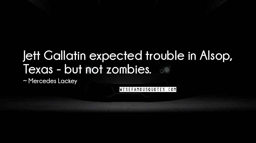 Mercedes Lackey Quotes: Jett Gallatin expected trouble in Alsop, Texas - but not zombies.