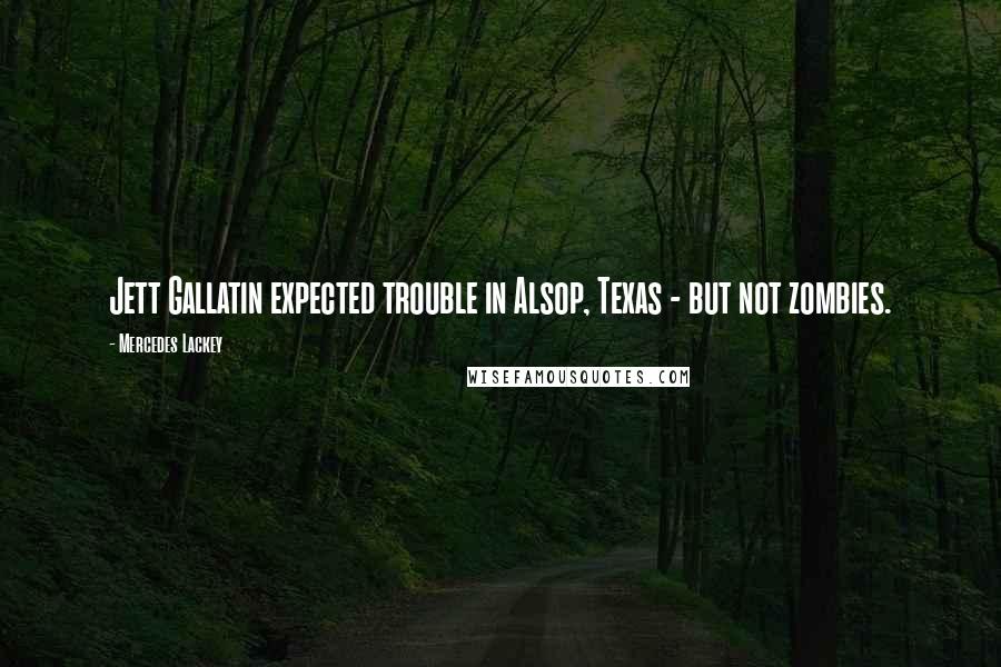 Mercedes Lackey Quotes: Jett Gallatin expected trouble in Alsop, Texas - but not zombies.